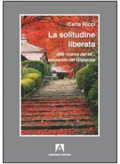 SOLITUDINE LIBERATA. ALLA RICERCA DEL SE... PASSANDO DAL GIAPPONE (LA)