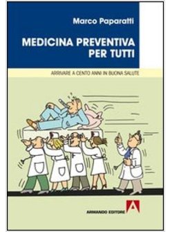 MEDICINA PREVENTIVA PER TUTTI. COSA FARE PER ARRIVARE A CENTO ANNI IN BUONA