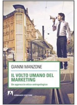 IL VOLTO UMANO DEL MARKETING. UN APPROCCIO ETICO-ANTROPOLOGICO