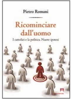 RICOMINCIARE DALL'UOMO. I CATTOLICI E LA POLITICA. NUOVE IPOTESI