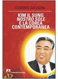 KIM IL SUNG, NOSTRO SOLE, E LA COREA CONTEMPORANEA