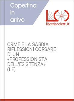 ORME E LA SABBIA. RIFLESSIONI CORSARE DI UN «PROFESSIONISTA DELL'ESISTENZA» (LE)