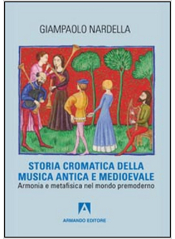 STORIA CROMATICA DELLA MUSICA ANTICA E MEDIOEVALE. ARMONIA E METAFISICA NEL MOND