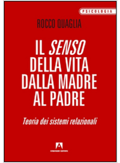 SENSO DELLA VITA: DALLA MADRE AL PADRE. TEORIA DEI SISTEMI RELAZIONALI (IL)