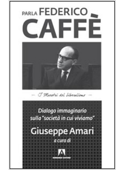 PARLA FEDERICO CAFFE'. DIALOGO IMMAGINARIO SULLA «SOCIETA' IN CUI VIVIAMO»
