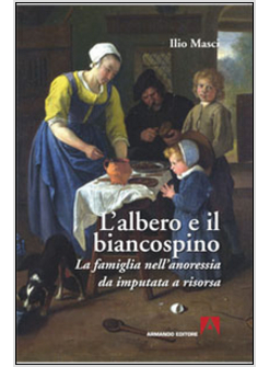 ALBERO E IL BIANCOSPINO. LA FAMIGLIA NELL'ANORESSIA DA IMPUTATA A RISORSA (L')