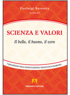 SCIENZA E VALORI. IL BELLO IL BUONO IL VERO