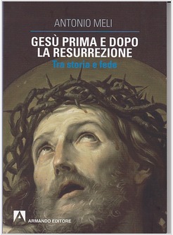 GESU' PRIMA E DOPO LA RESURREZIONE. TRA STORIA E FEDE