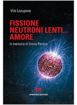 FISSIONE, NEUTRONI LENTI... AMORE. IN MEMORIA DI ENRICO PERSICO