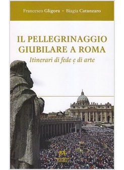 IL PELLEGRINAGGIO GIUBILARE A ROMA. ITINERARI DI FEDE E DI ARTE 