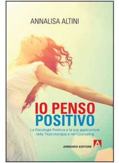 IO PENSO POSITIVO. LA NASCITA DELLA PSICOLOGIA POSITIVA E LA SUA APPLICAZIONE NE