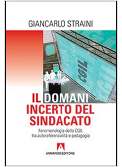DOMANI INCERTO DEL SINDACATO. FENOMENOLOGIA DELLA CGIL TRA AUTOREFERENZIALITA' E