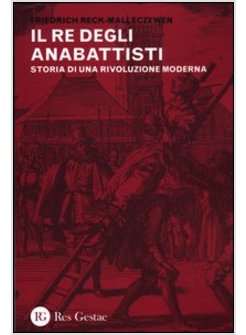 RE DEI ANABATTISTI. STORIA DI UNA RIVOLUZIONE MODERNA (IL)