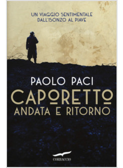 CAPORETTO ANDATA E RITORNO. UN VIAGGIO SENTIMENTALE DALL'ISONZO AL PIAVE