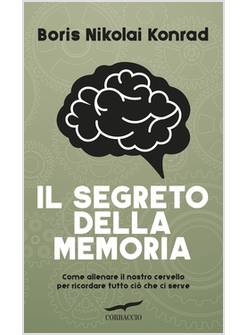 SEGRETO DELLA MEMORIA. COME ALLENARE IL NOSTRO CERVELLO PER RICORDARE TUTTO CIO'