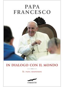 IN DIALOGO CON IL MONDO IL PAPA RISPONDE