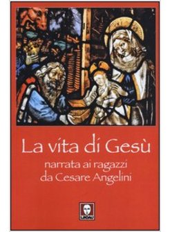 LA VITA DI GESU' NARRATA AI RAGAZZI DA CESARE ANGELINI 