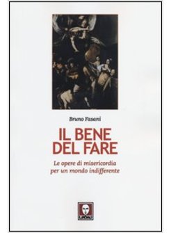 IL BENE DEL FARE. LE OPERE DI MISERICORDIA PER UN MONDO INDIFFERENTE