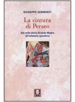 LA CINTURA DI PERSEO. DAL MITO DELLA GRANDE MADRE ALL'ALFABETO GALATTICO