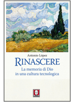 RINASCERE. LA MEMORIA DI DIO IN UNA CULTURA TECNOLOGICA