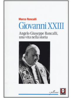 GIOVANNI XXIII. ANGELO RONCALLI, UNA VITA NELLA STORIA