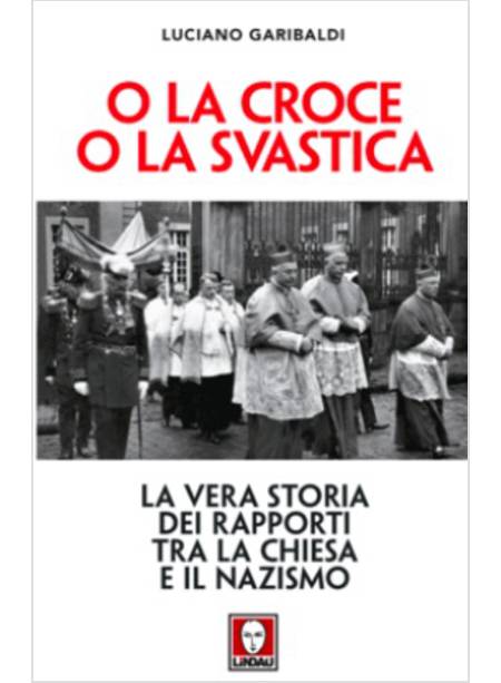 O LA CROCE O LA SVASTICA. LA VERA STORIA DEI RAPPORTI TRA LA CHIESA E IL NAZISMO