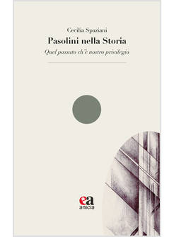 PASOLINI NELLA STORIA. &laquo;QUEL PASSATO CH'E' NOSTRO PRIVILEGIO&raquo;