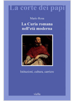 LA CURIA ROMANA NELL'ETA' MODERNA. ISTITUZIONI, UOMINI E POTERE
