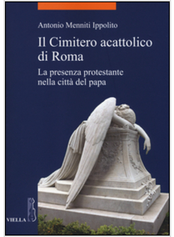 IL CIMITERO ACATTOLICO DI ROMA. LA PRESENZA PROTESTANTE NELLA CITTA' DEL PAPA