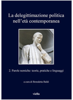 DELEGITTIMAZIONE POLITICA NELL'ETA' CONTEMPORANEA (LA). VOL. 2: PAROLE NEMICHE: 