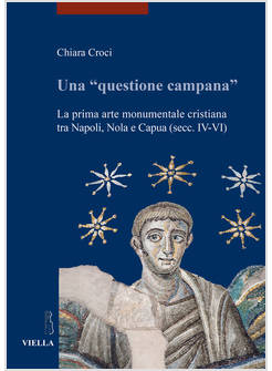 UNA &laquo;QUESTIONE CAMPANA&raquo;. LA PRIMA ARTE MONUMENTALE CRISTIANA TRA NAPOLI, NOLA E 