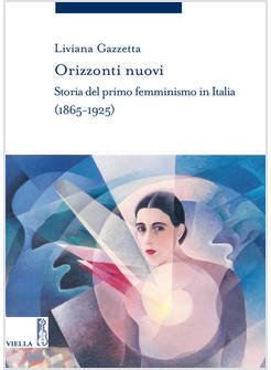 ORIZZONTI NUOVI. STORIA DEL PRIMO FEMMINISMO IN ITALIA (1865-1925)