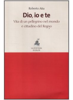 DIO, IO E TE. VITA DI UN PELLEGRINO NEL MONDO E CITTADINO DEL REGNO