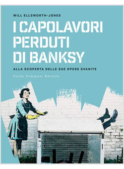 I CAPOLAVORI PERDUTI DI BANKSY ALLA SCOPERTA DELLE SUE OPERE SVANITE 