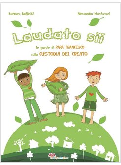 LAUDATO SII. LE PAROLE DI PAPA FRANCESCO SULLA CUSTODIA DEL CREATO