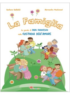 LA FAMIGLIA. LE PAROLE DI PAPA FRANCESCO SULLA CUSTODIA DELL'AMORE