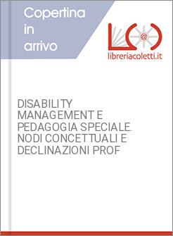 DISABILITY MANAGEMENT E PEDAGOGIA SPECIALE. NODI CONCETTUALI E DECLINAZIONI PROF