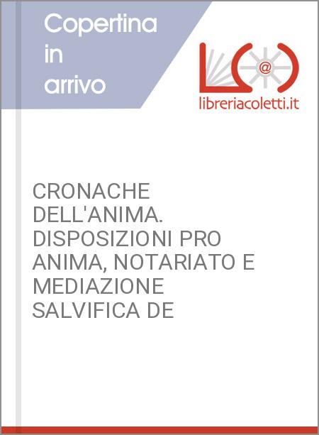 CRONACHE DELL'ANIMA. DISPOSIZIONI PRO ANIMA, NOTARIATO E MEDIAZIONE SALVIFICA DE