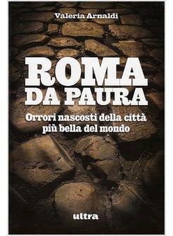 ROMA DA PAURA. ORRORI NASCOSTI DELLA CITTA' PIU' BELLA DEL MONDO