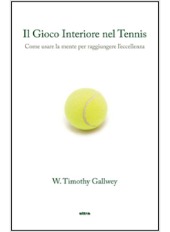 GIOCO INTERIORE DEL TENNIS. COME USARE LA MENTE PER RAGGIUNGERE L'ECCELLENZA (IL