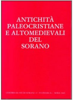 ANTICHITA' PALEOCRISTIANE E ALTOMEDIEVALI DEL SORANO. ATTI DEL CONVEGNO DI STUDI