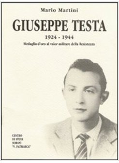 GIUSEPPE TESTA 1924-1944. MEDAGLIA D'ORO AL VALOR MILITARE DELLA RESISTENZA