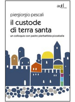 IL CUSTODE DI TERRA SANTA. UN COLLOQUIO CON PADRE PIERBATTISTA PIZZABALLA