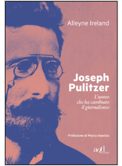JOSEPH PULITZER. L'UOMO CHE HA CAMBIATO IL GIORNALISMO