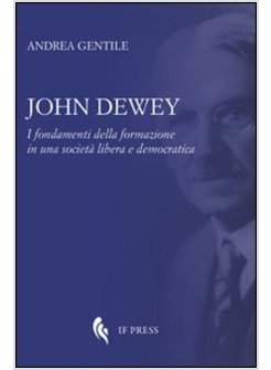 JOHN DEWEY. I FONDAMENTI DELLA FORMAZIONE IN UNA SOCIETA' LIBERA E DEMOCRATICA