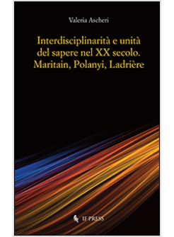 INTERDISCIPLINARITA' E UNITA' DEL SAPERE NEL XX SECOLO. MARITAIN, POLANYI, LADRI