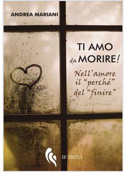 TI AMO DA MORIRE! NELL'AMORE IL PERCHE' DEL FINIRE