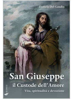 SAN GIUSEPPE IL CUSTODE DELL'AMORE. VITA, SPIRITUALITA' E DEVOZIONE