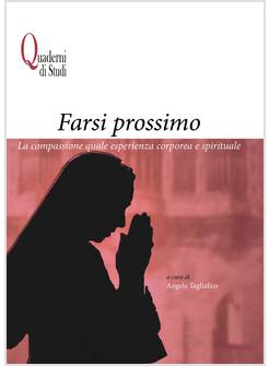 FARSI PROSSIMO. LA COMPASSIONE QUALE ESPERIENZA CORPOREA E SPIRITUALE