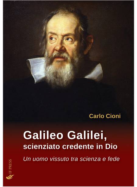 GALILEO GALILEI, SCIENZIATO CREDENTE IN DIO. UN UOMO VISSUTO TRA SCIENZA E FEDE